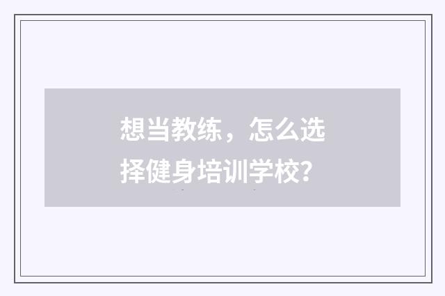 想当教练,怎么选择健身培训学校?