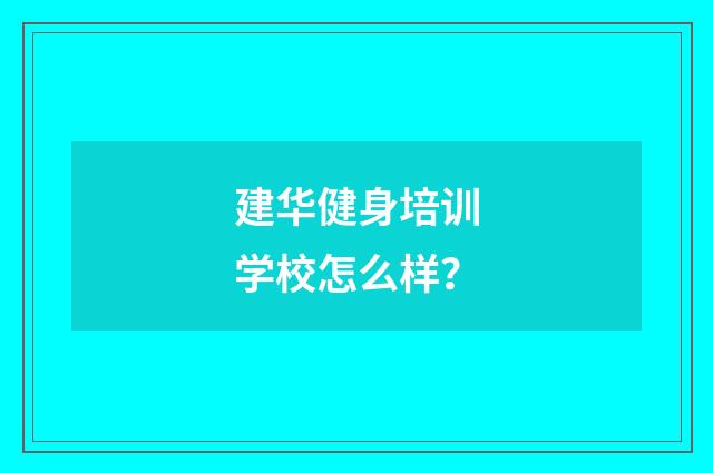 建华健身培训学校怎么样?