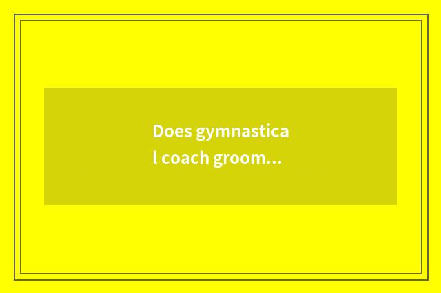 Does gymnastical coach groom the school which good?