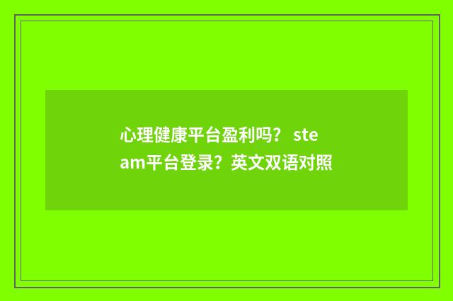 心理健康平台盈利吗？ steam平台登录？英文双语对照