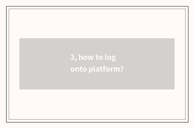 3, how to log onto platform?