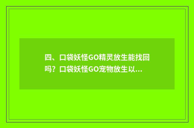 四、口袋妖怪GO精灵放生能找回吗?口袋妖怪GO宠物放生以后如何找回?