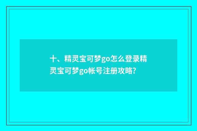 十、精灵宝可梦go怎么登录精灵宝可梦go帐号注册攻略？