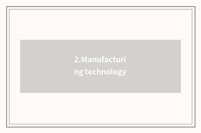 2.Manufacturing technology