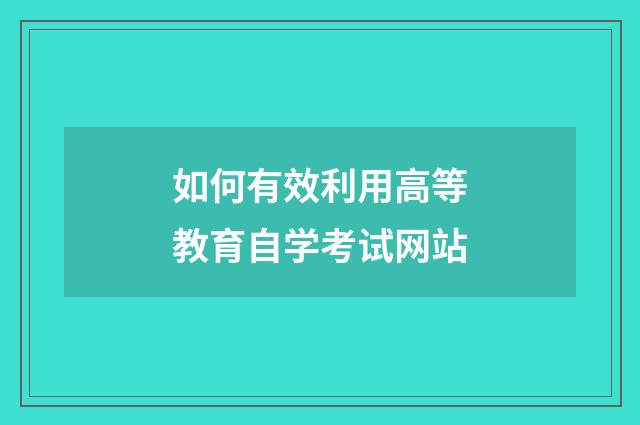 如何有效利用高等教育自学考试网站