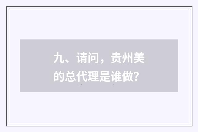 九、请问,贵州美的总代理是谁做?