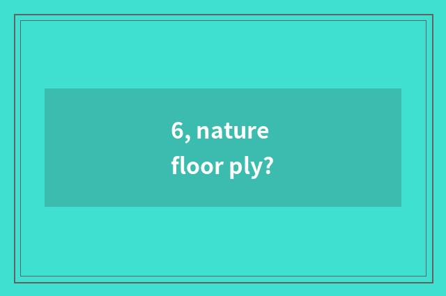 6, nature floor ply?