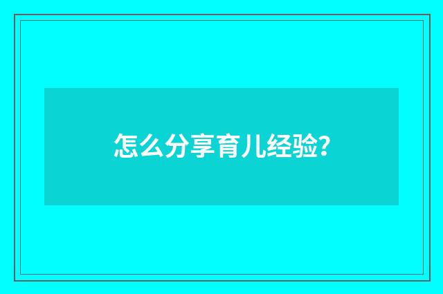 怎么分享育儿经验?