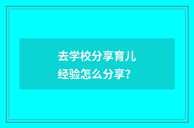 去学校分享育儿经验怎么分享?