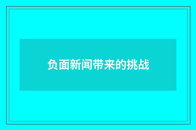 负面新闻带来的挑战