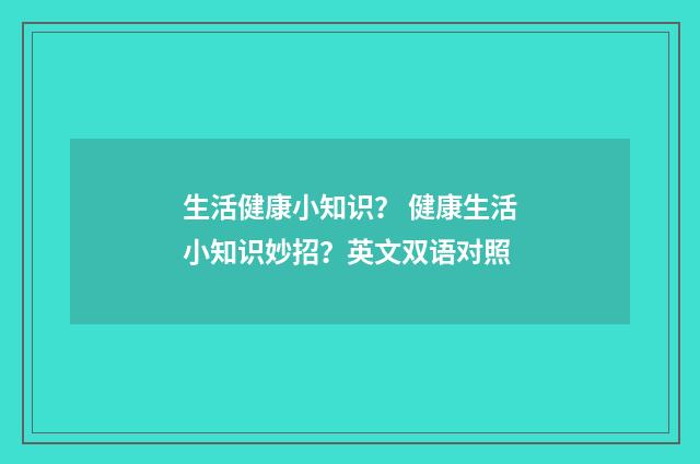 生活健康小知识? 健康生活小知识妙招?英文双语对照