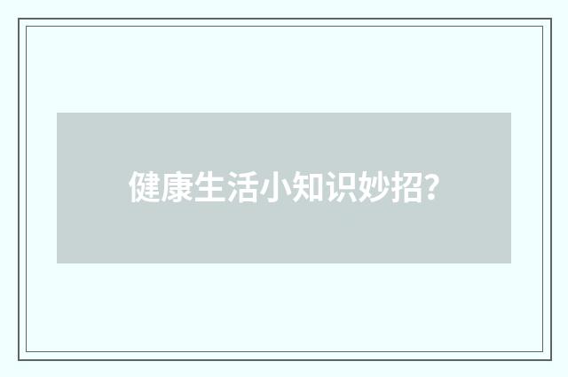 健康生活小知识妙招?