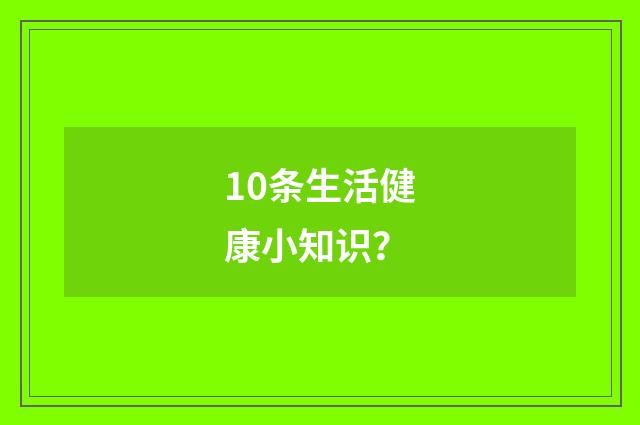 10条生活健康小知识？