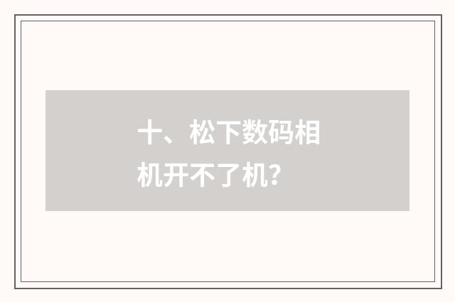 十、松下数码相机开不了机？