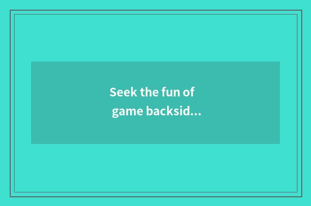 Seek the fun of game backside