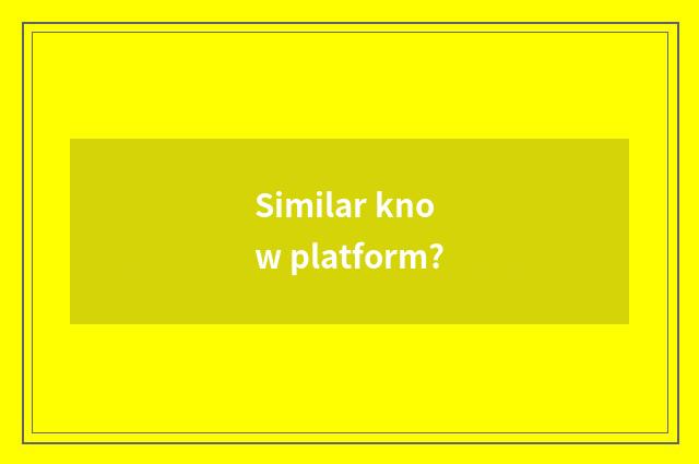 Similar know platform?