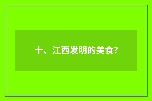 十、江西发明的美食？