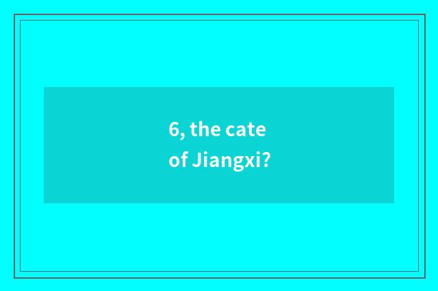 6, the cate of Jiangxi?