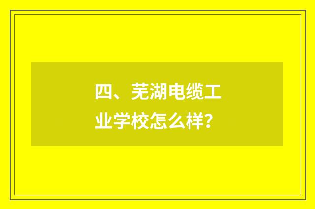 四、芜湖电缆工业学校怎么样？