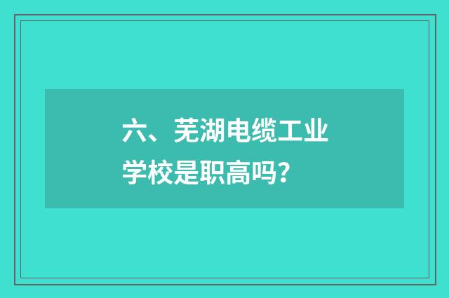 六、芜湖电缆工业学校是职高吗?