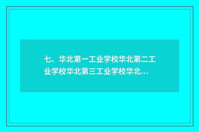 七、华北第一工业学校华北第二工业学校华北第三工业学校华北第四工业学校华北第五工业学校华北第六工业学校？