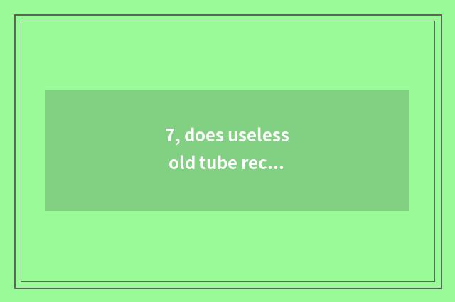 7, does useless old tube reclaim flow?