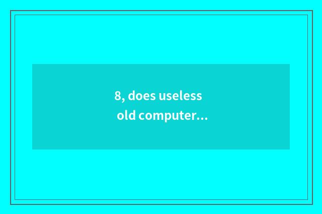 8, does useless old computer reclaim?