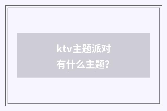 ktv主题派对有什么主题?