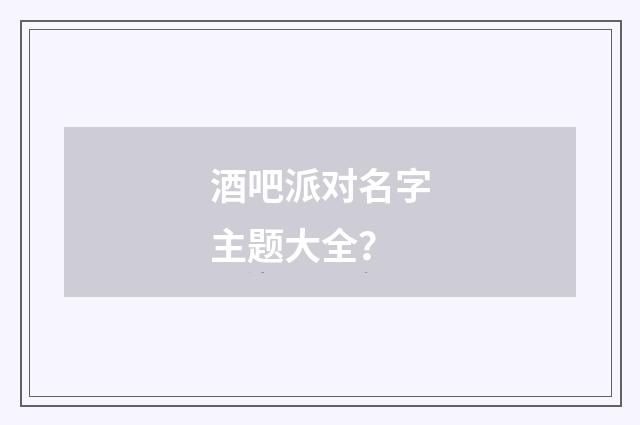 酒吧派对名字主题大全？