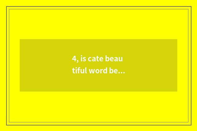 4, is cate beautiful word beautiful sentence?