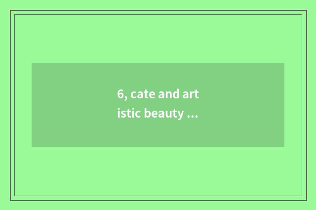 6, cate and artistic beauty sentence?
