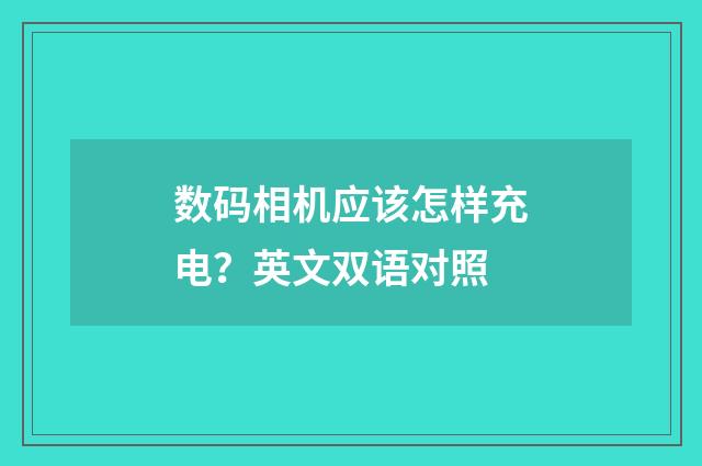 数码相机应该怎样充电?英文双语对照