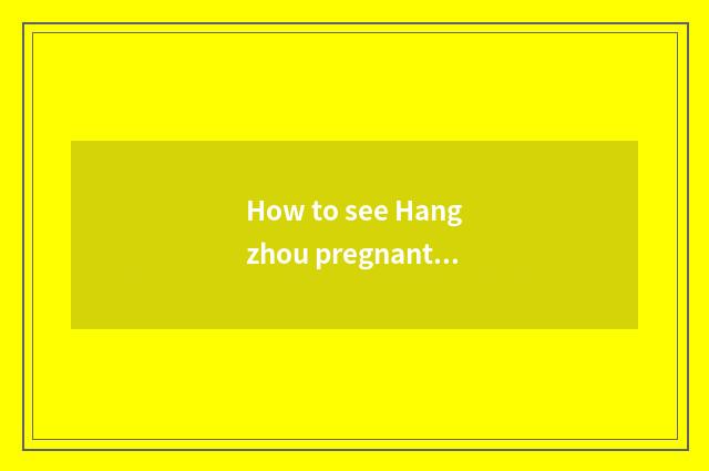 How to see Hangzhou pregnant produce allowance and Yo allowance?