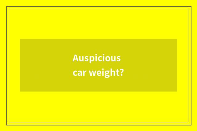 Auspicious car weight?