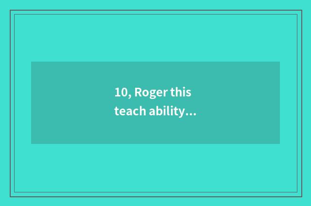10, Roger this teach ability?