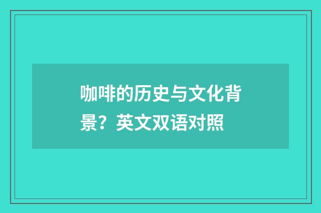 咖啡的历史与文化背景？英文双语对照