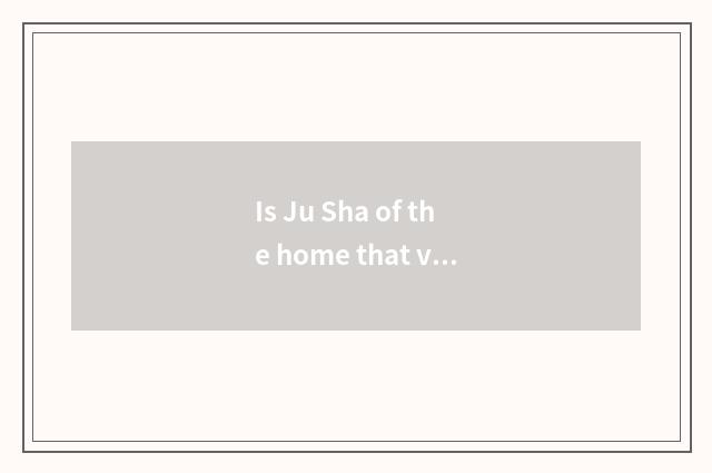 Is Ju Sha of the home that visit the home sent after all how?