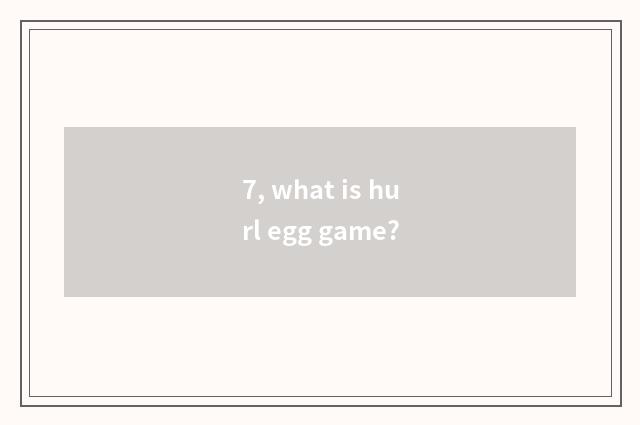 7, what is hurl egg game?