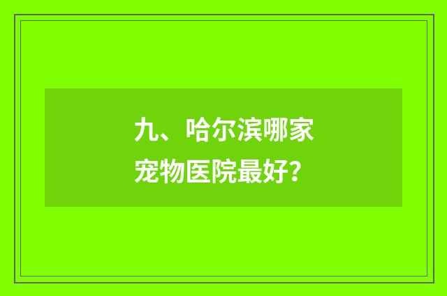 九、哈尔滨哪家宠物医院最好?