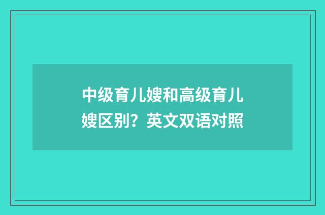 中级育儿嫂和高级育儿嫂区别？英文双语对照