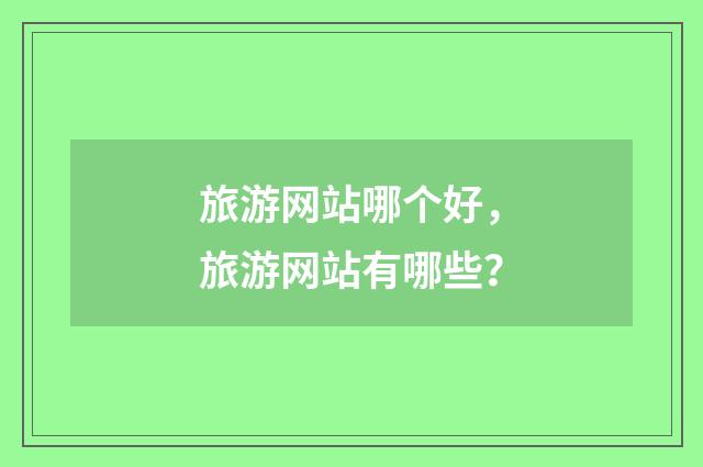 旅游网站哪个好,旅游网站有哪些?