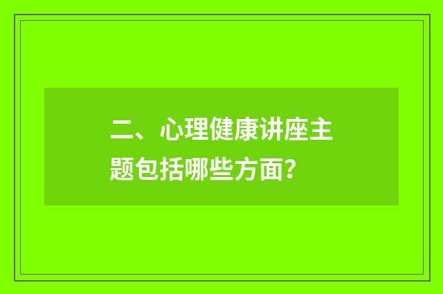 二、心理健康讲座主题包括哪些方面？