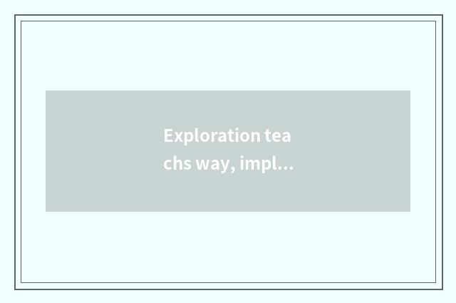 Exploration teachs way, implementation ego grows