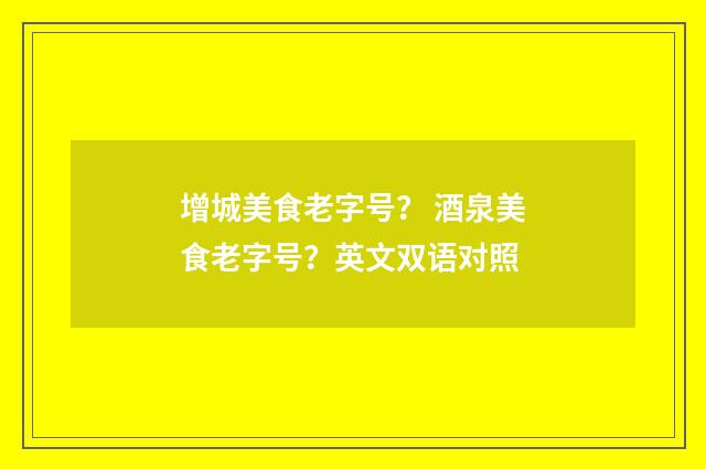 增城美食老字号？ 酒泉美食老字号？英文双语对照