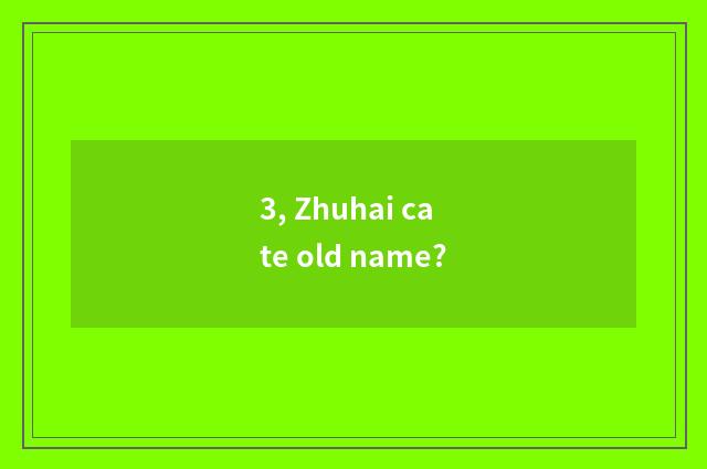 3, Zhuhai cate old name?