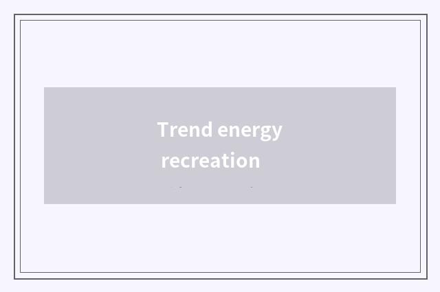 Trend energy recreation