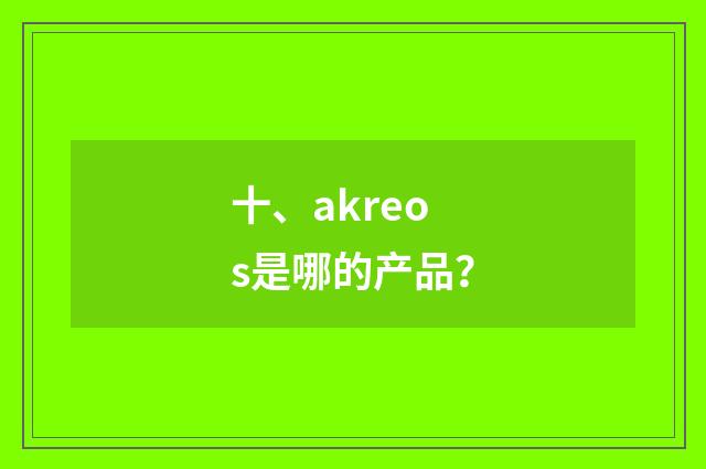 十、akreos是哪的产品？