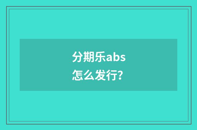 分期乐abs怎么发行?