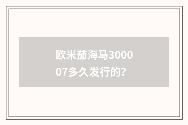 欧米茄海马300007多久发行的？