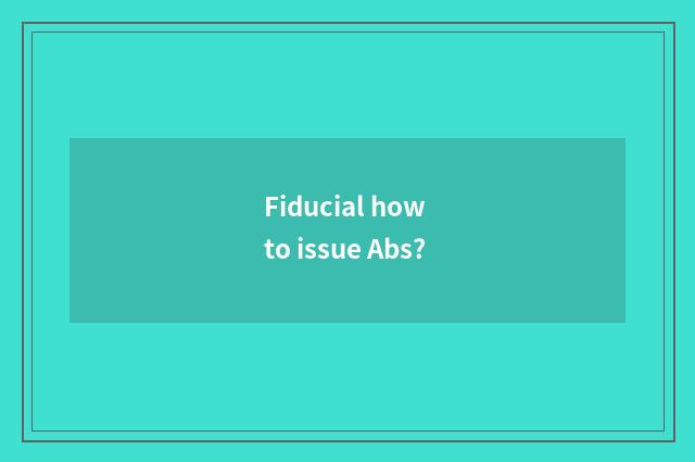 Fiducial how to issue Abs?
